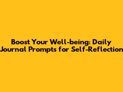 Boost Your Well-being: Daily Journal Prompts for Self-Reflection