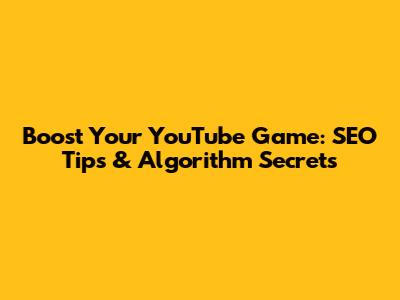 Boost Your YouTube Game: SEO Tips & Algorithm Secrets