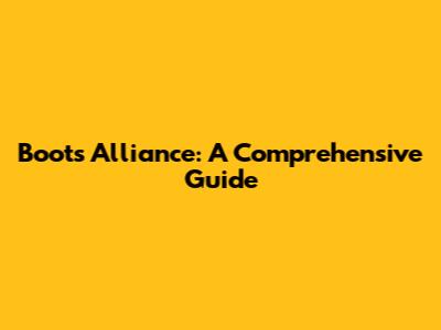 Boots Alliance: A Comprehensive Guide