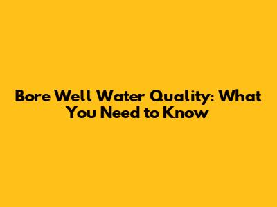 Bore Well Water Quality: What You Need to Know