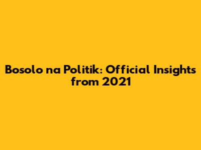Bosolo na Politik: Official Insights from 2021