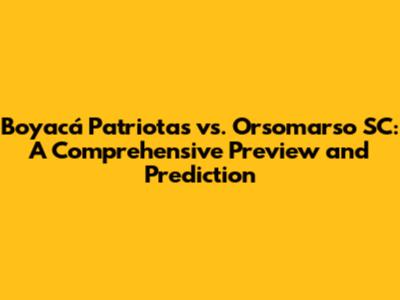 Boyacá Patriotas vs. Orsomarso SC: A Comprehensive Preview and Prediction