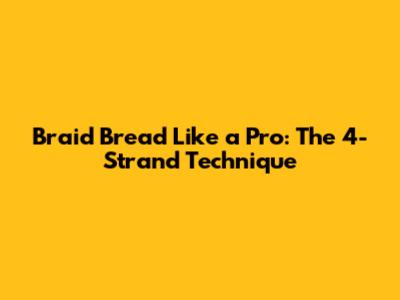 Braid Bread Like a Pro: The 4-Strand Technique