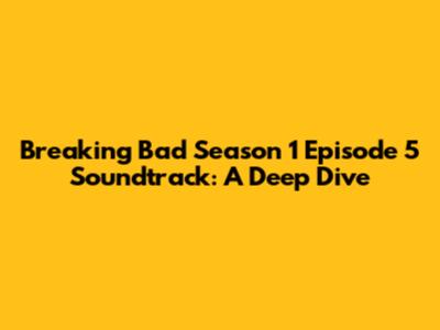 Breaking Bad Season 1 Episode 5 Soundtrack: A Deep Dive