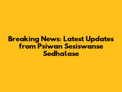 Breaking News: Latest Updates from Psiwan Sesiswanse Sedhalase