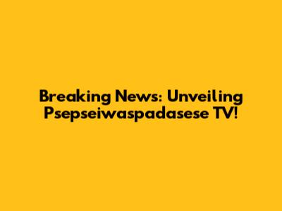 Breaking News: Unveiling Psepseiwaspadasese TV!