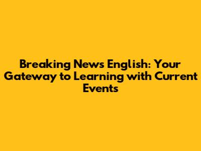 Breaking News English: Your Gateway to Learning with Current Events