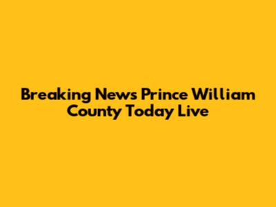 Breaking News Prince William County Today Live