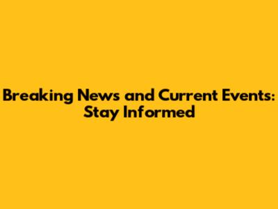 Breaking News and Current Events: Stay Informed