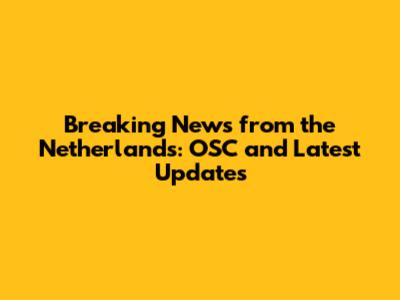 Breaking News from the Netherlands: OSC and Latest Updates