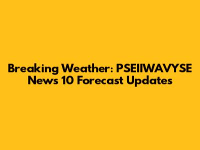 Breaking Weather: PSEIIWAVYSE News 10 Forecast Updates