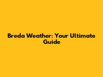 Breda Weather: Your Ultimate Guide