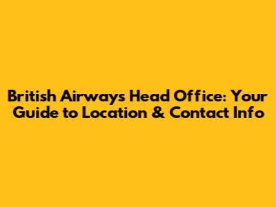 British Airways Head Office: Your Guide to Location & Contact Info