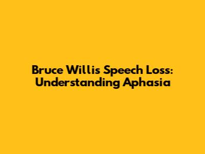 Bruce Willis' Speech Loss: Understanding Aphasia