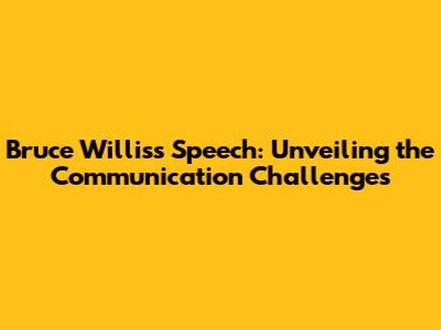 Bruce Willis's Speech: Unveiling the Communication Challenges