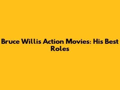 Bruce Willis Action Movies: His Best Roles