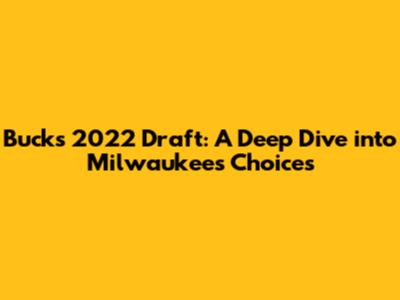 Bucks' 2022 Draft: A Deep Dive into Milwaukee's Choices