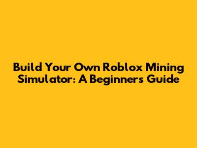 Build Your Own Roblox Mining Simulator: A Beginner's Guide
