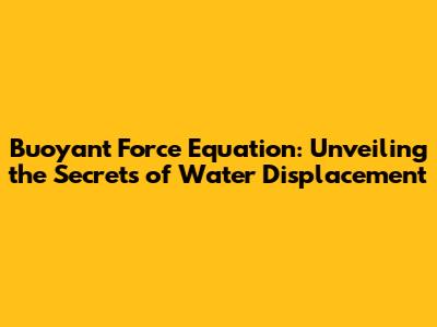 Buoyant Force Equation: Unveiling the Secrets of Water Displacement