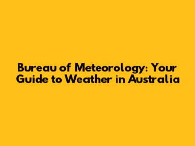 Bureau of Meteorology: Your Guide to Weather in Australia