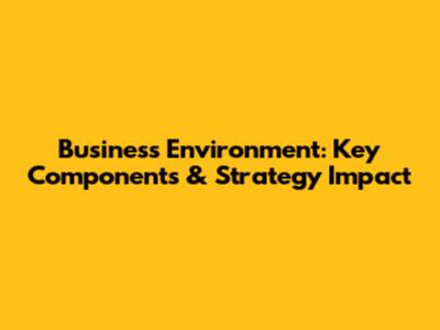 Business Environment: Key Components & Strategy Impact