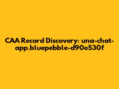 CAA Record Discovery: una-chat-app.bluepebble-d90e530f