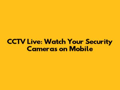 CCTV Live: Watch Your Security Cameras on Mobile