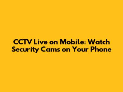 CCTV Live on Mobile: Watch Security Cams on Your Phone