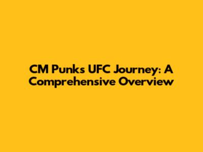 CM Punk's UFC Journey: A Comprehensive Overview