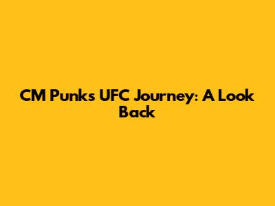 CM Punk's UFC Journey: A Look Back
