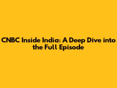 CNBC Inside India: A Deep Dive into the Full Episode