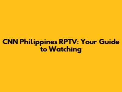 CNN Philippines RPTV: Your Guide to Watching