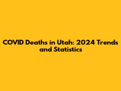 COVID Deaths in Utah: 2024 Trends and Statistics