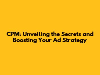 CPM: Unveiling the Secrets and Boosting Your Ad Strategy