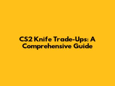 CS2 Knife Trade-Ups: A Comprehensive Guide
