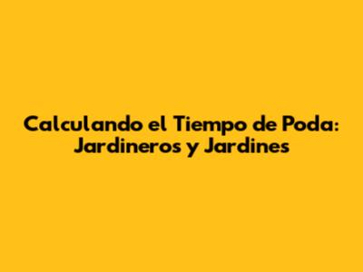 Calculando el Tiempo de Poda: Jardineros y Jardines