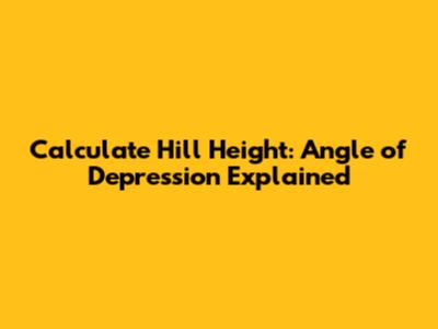 Calculate Hill Height: Angle of Depression Explained