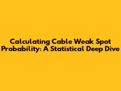 Calculating Cable Weak Spot Probability: A Statistical Deep Dive