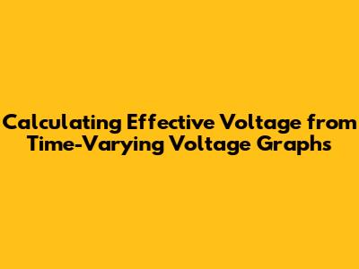 Calculating Effective Voltage from Time-Varying Voltage Graphs