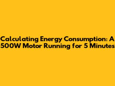 Calculating Energy Consumption: A 500W Motor Running for 5 Minutes