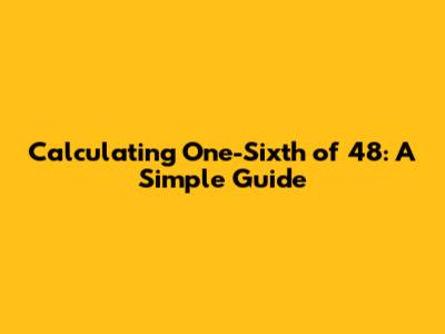 Calculating One-Sixth of 48: A Simple Guide