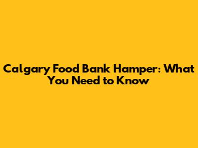 Calgary Food Bank Hamper: What You Need to Know