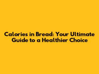 Calories in Bread: Your Ultimate Guide to a Healthier Choice