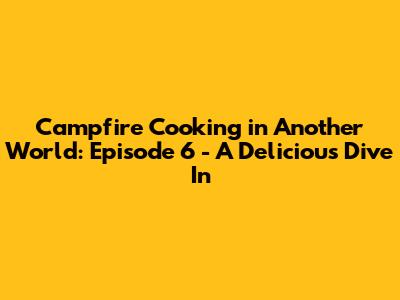 Campfire Cooking in Another World: Episode 6 - A Delicious Dive In
