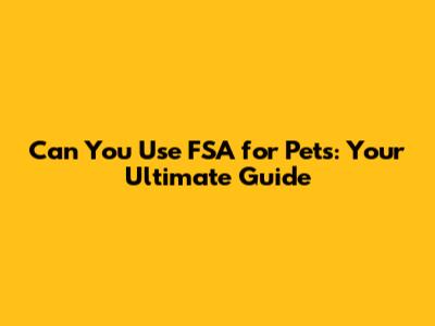 Can You Use FSA for Pets: Your Ultimate Guide