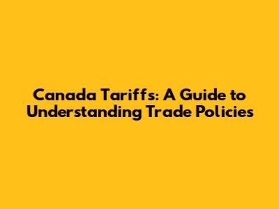 Canada Tariffs: A Guide to Understanding Trade Policies