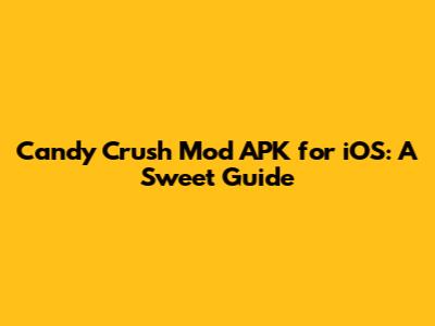 Candy Crush Mod APK for iOS: A Sweet Guide