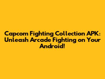 Capcom Fighting Collection APK: Unleash Arcade Fighting on Your Android!