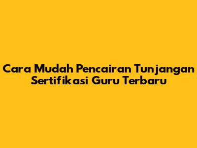 Cara Mudah Pencairan Tunjangan Sertifikasi Guru Terbaru