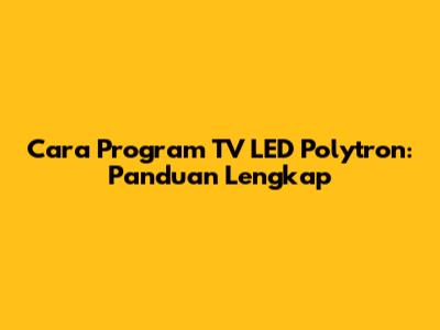 Cara Program TV LED Polytron: Panduan Lengkap